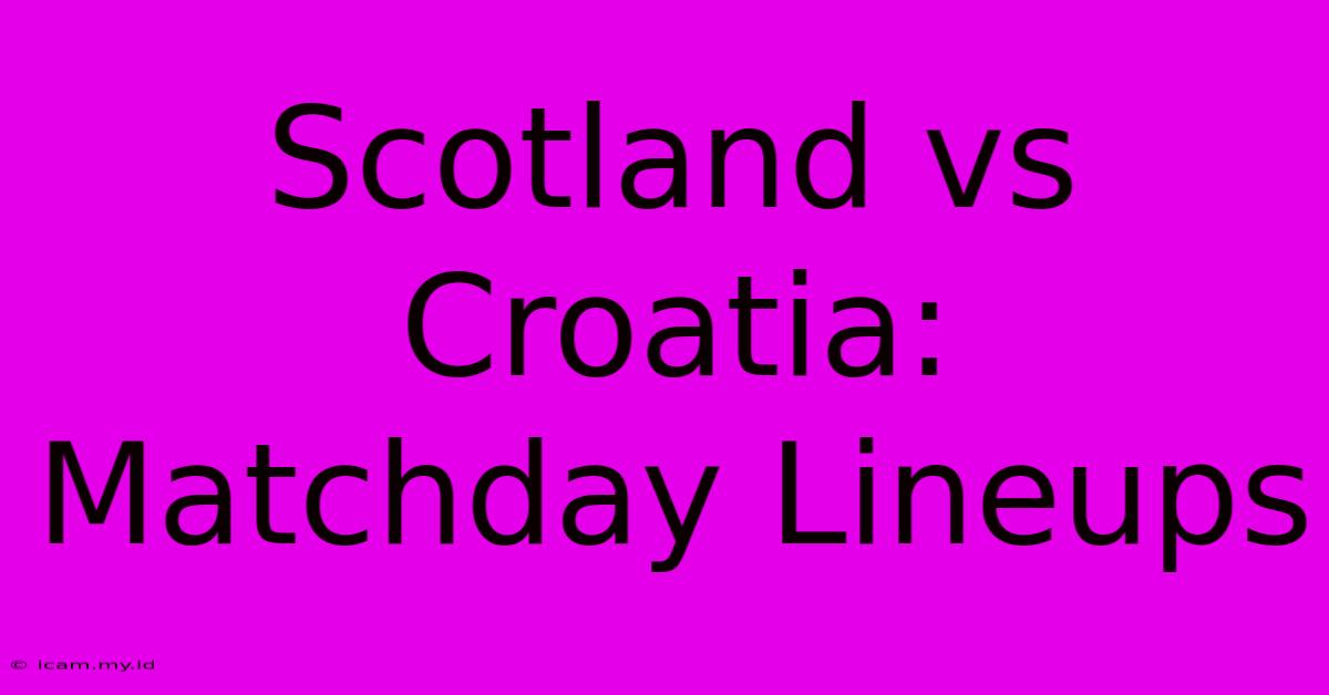 Scotland Vs Croatia: Matchday Lineups