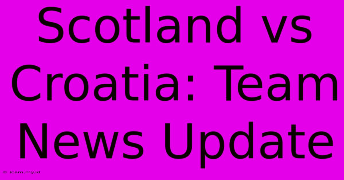 Scotland Vs Croatia: Team News Update