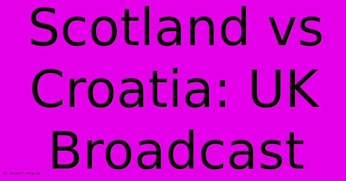 Scotland Vs Croatia: UK Broadcast Scotland Vs Croatia: UK Broadcast