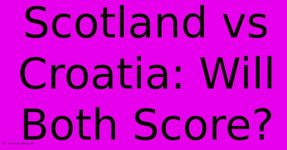 Scotland Vs Croatia: Will Both Score?