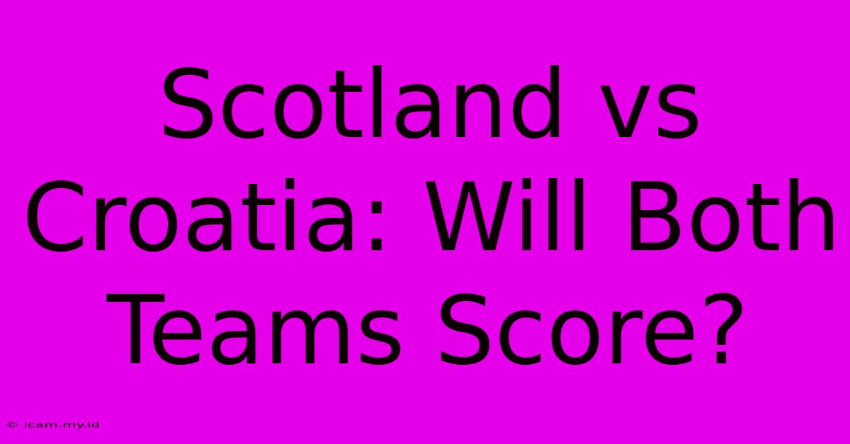 Scotland Vs Croatia: Will Both Teams Score?