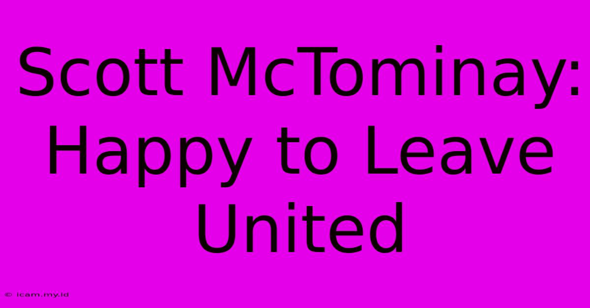 Scott McTominay:  Happy To Leave United