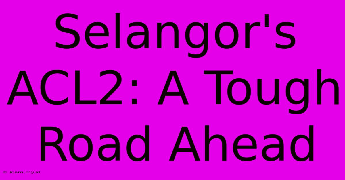 Selangor's ACL2: A Tough Road Ahead