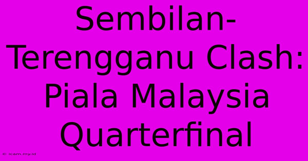 Sembilan-Terengganu Clash: Piala Malaysia Quarterfinal