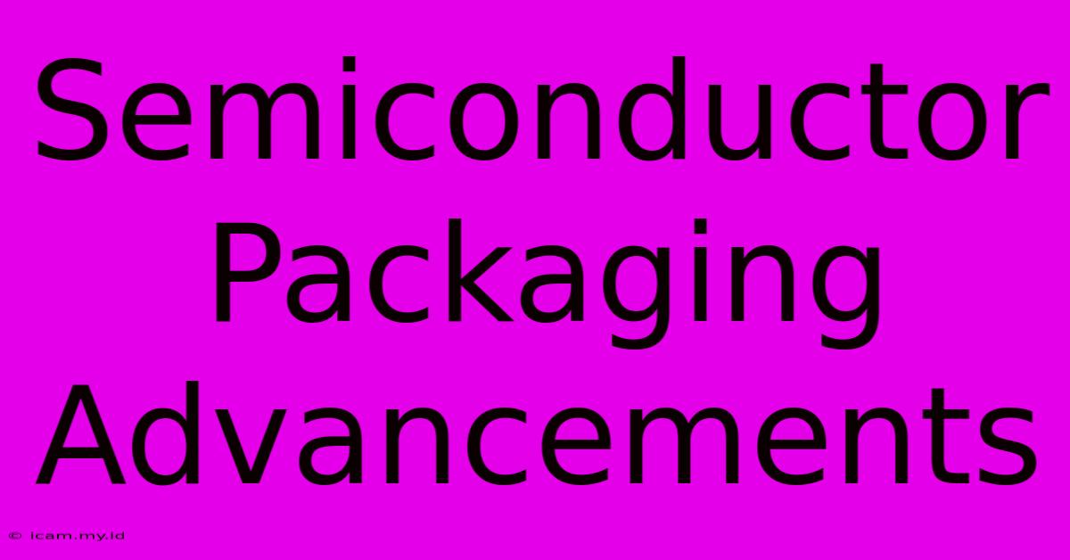 Semiconductor Packaging Advancements