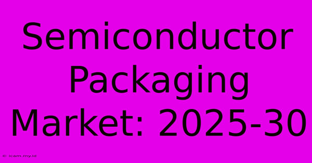 Semiconductor Packaging Market: 2025-30