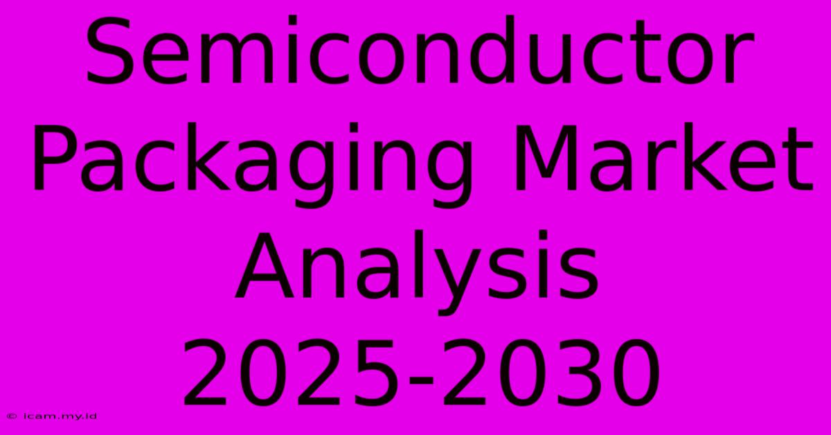 Semiconductor Packaging Market Analysis 2025-2030