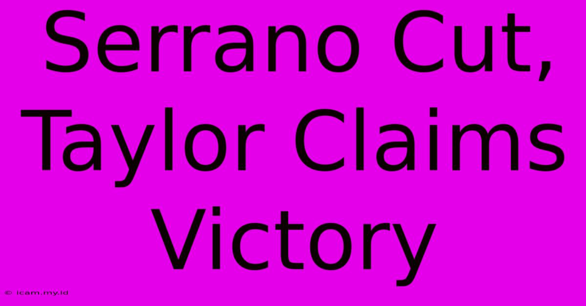 Serrano Cut, Taylor Claims Victory Serrano Cut, Taylor Claims Victory