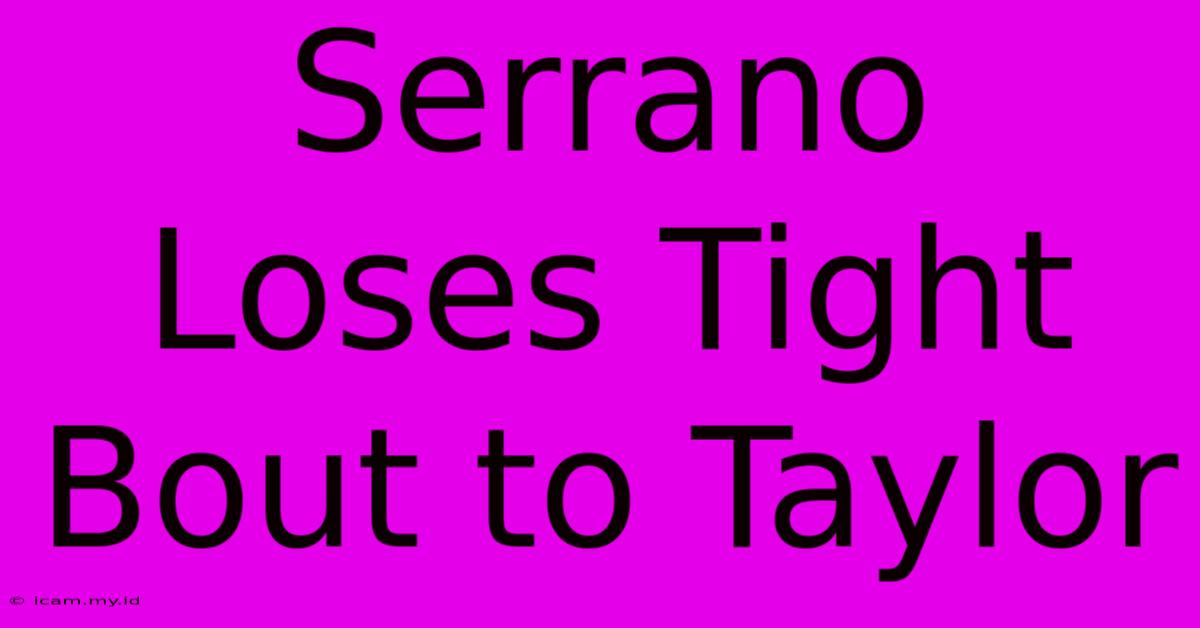 Serrano Loses Tight Bout To Taylor