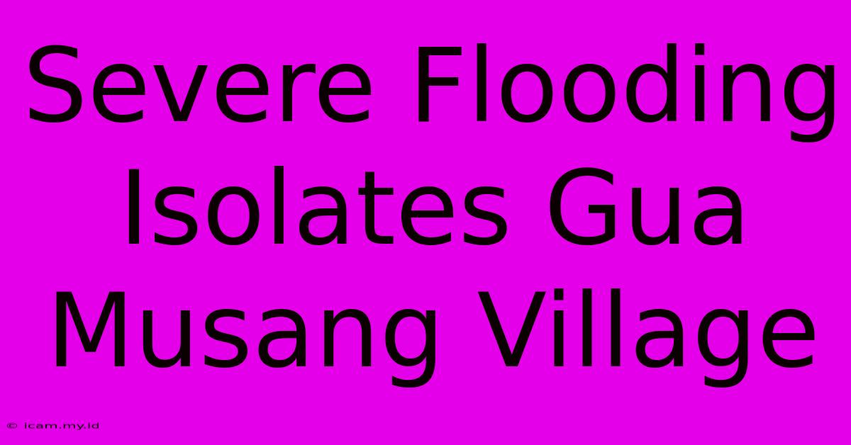 Severe Flooding Isolates Gua Musang Village