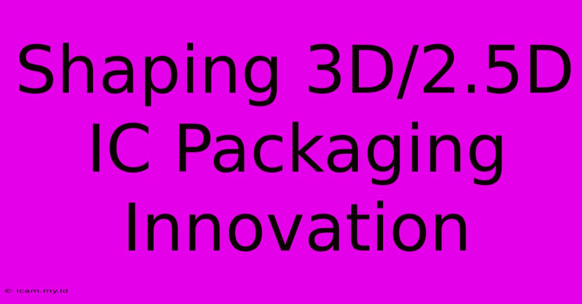 Shaping 3D/2.5D IC Packaging Innovation