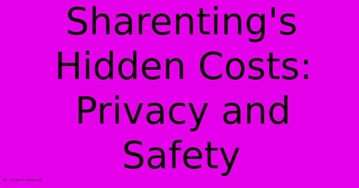 Sharenting's Hidden Costs: Privacy And Safety