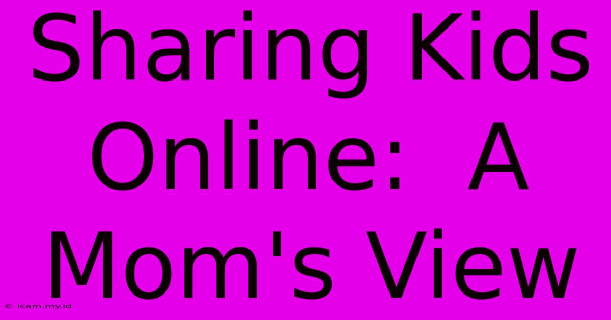 Sharing Kids Online:  A Mom's View