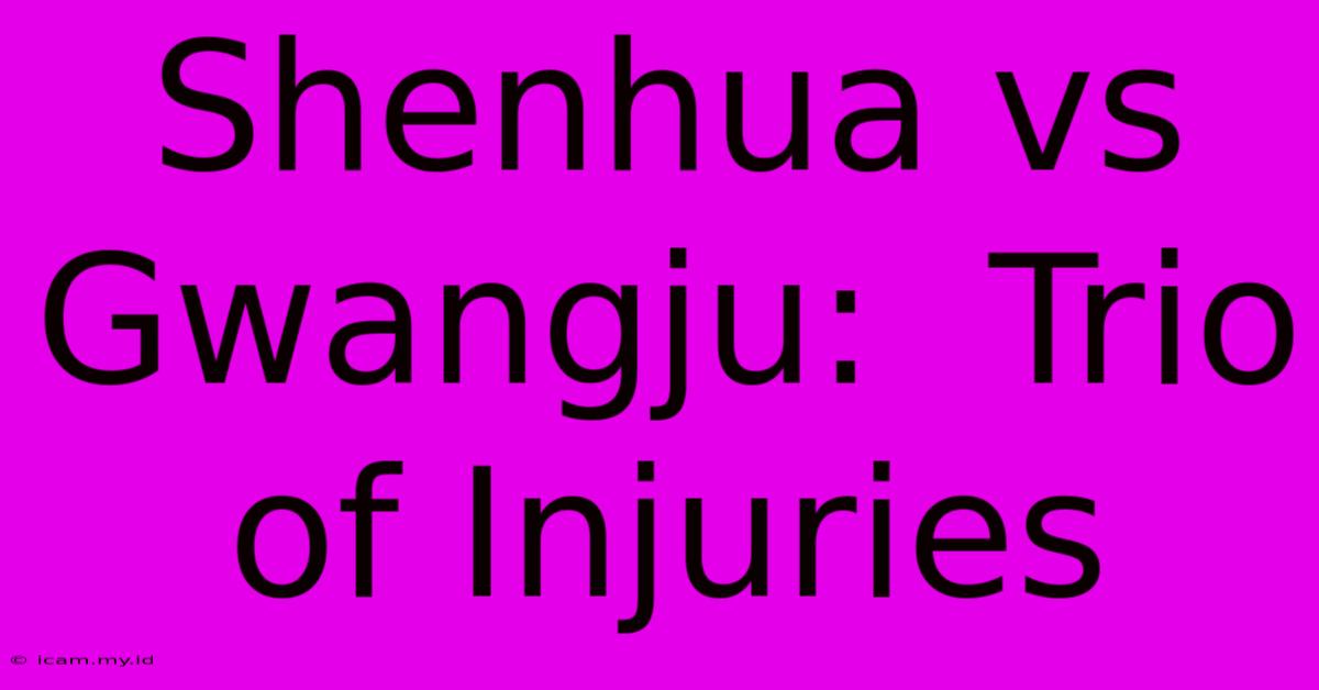 Shenhua Vs Gwangju:  Trio Of Injuries