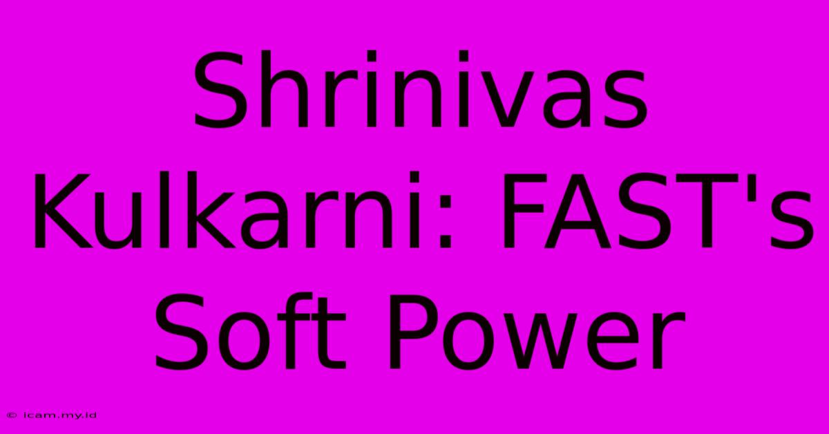 Shrinivas Kulkarni: FAST's Soft Power