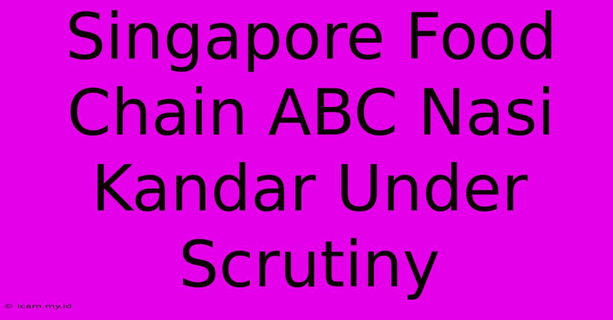 Singapore Food Chain ABC Nasi Kandar Under Scrutiny