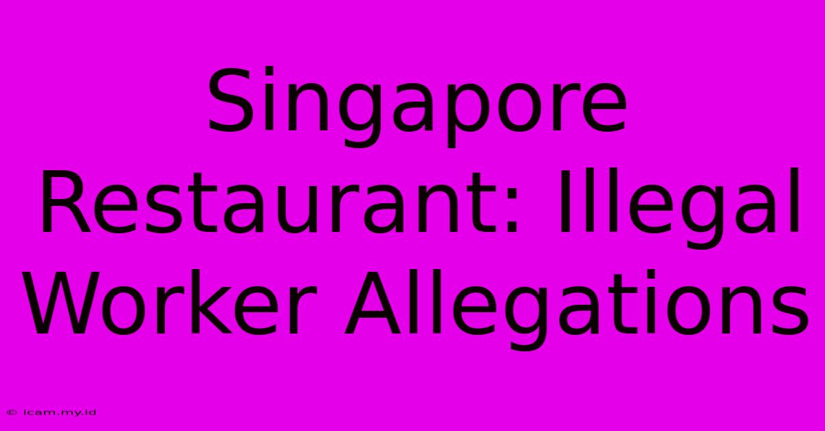 Singapore Restaurant: Illegal Worker Allegations