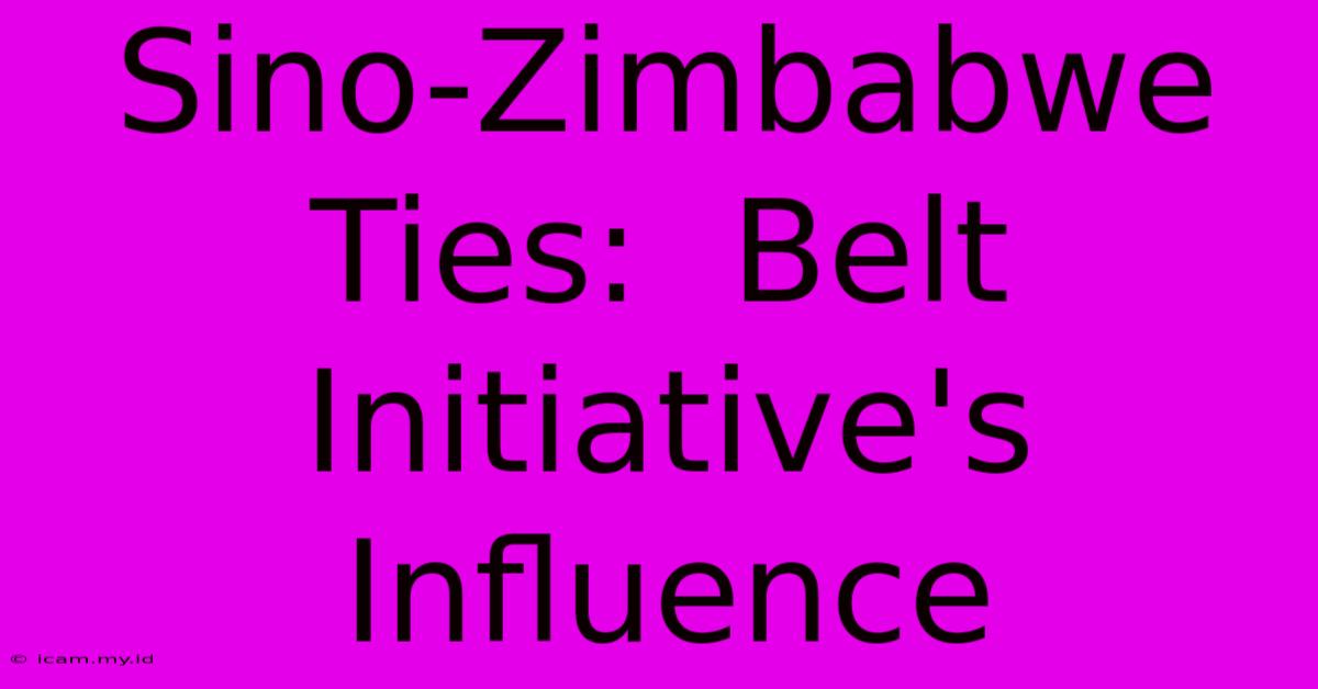 Sino-Zimbabwe Ties:  Belt Initiative's Influence