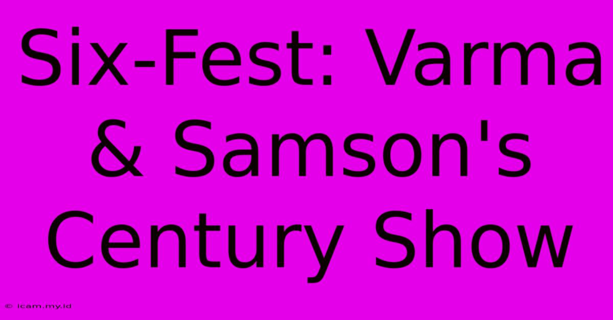 Six-Fest: Varma & Samson's Century Show