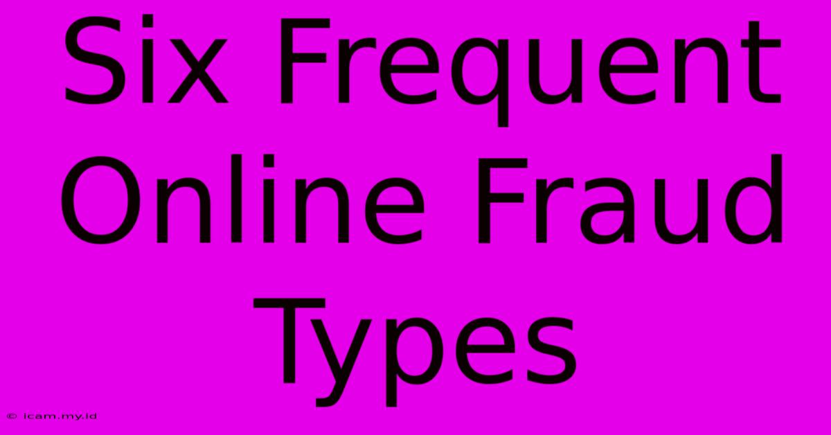 Six Frequent Online Fraud Types