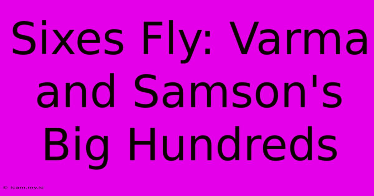 Sixes Fly: Varma And Samson's Big Hundreds