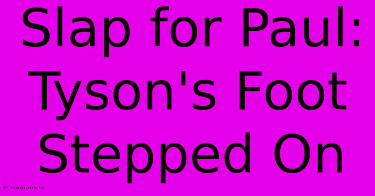 Slap For Paul: Tyson's Foot Stepped On Slap For Paul: Tyson's Foot Stepped On