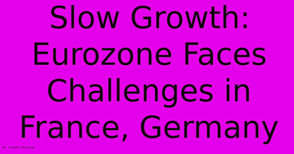 Slow Growth: Eurozone Faces Challenges In France, Germany