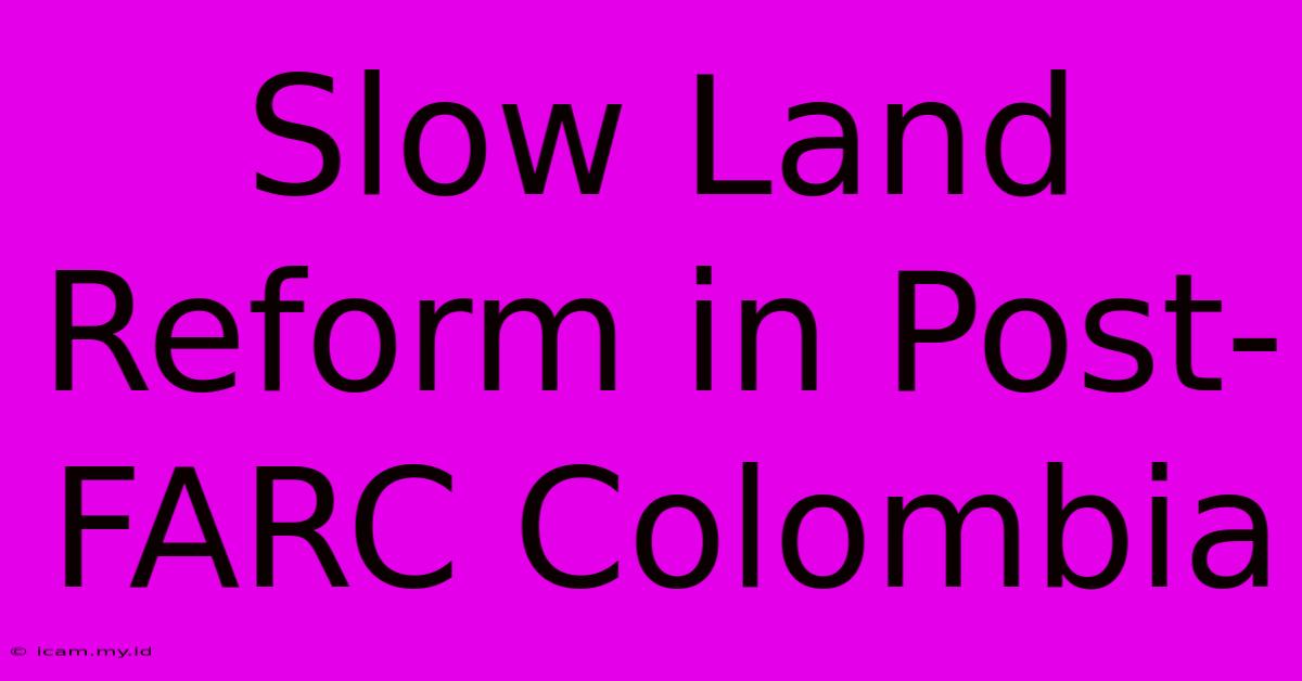 Slow Land Reform In Post-FARC Colombia