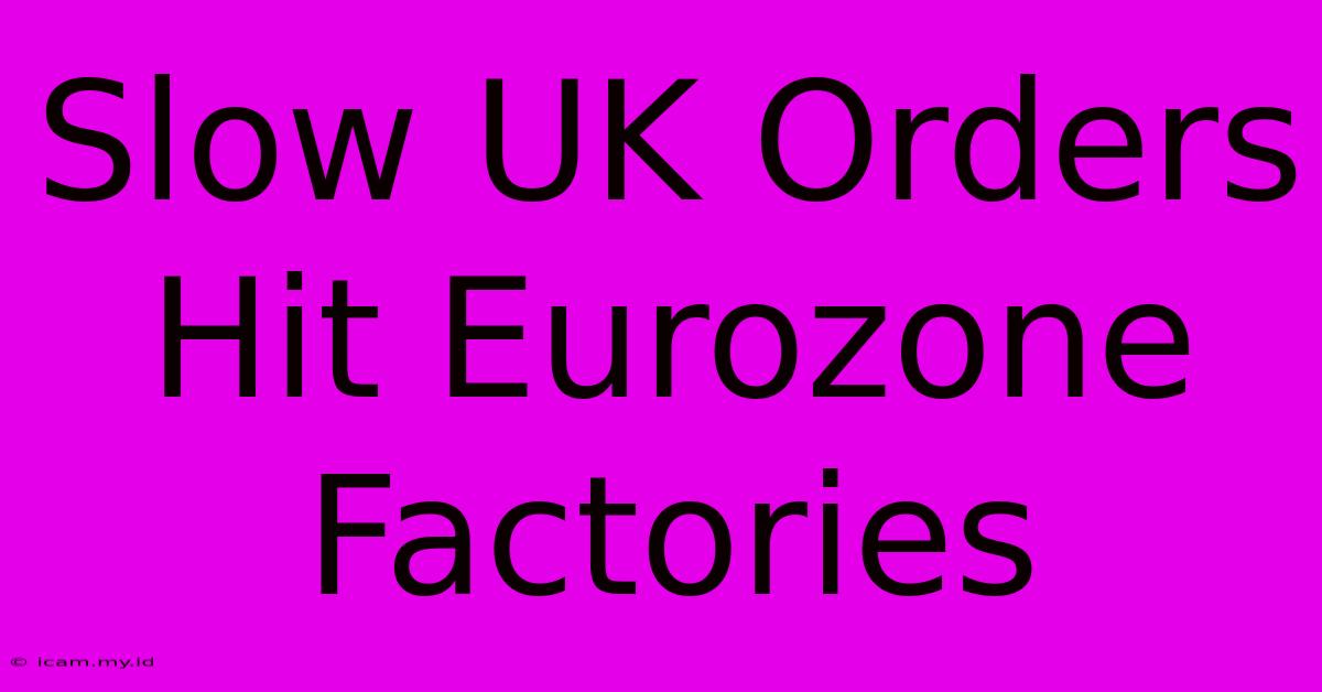 Slow UK Orders Hit Eurozone Factories