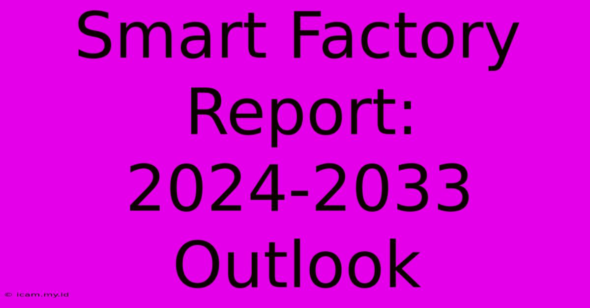 Smart Factory Report: 2024-2033 Outlook