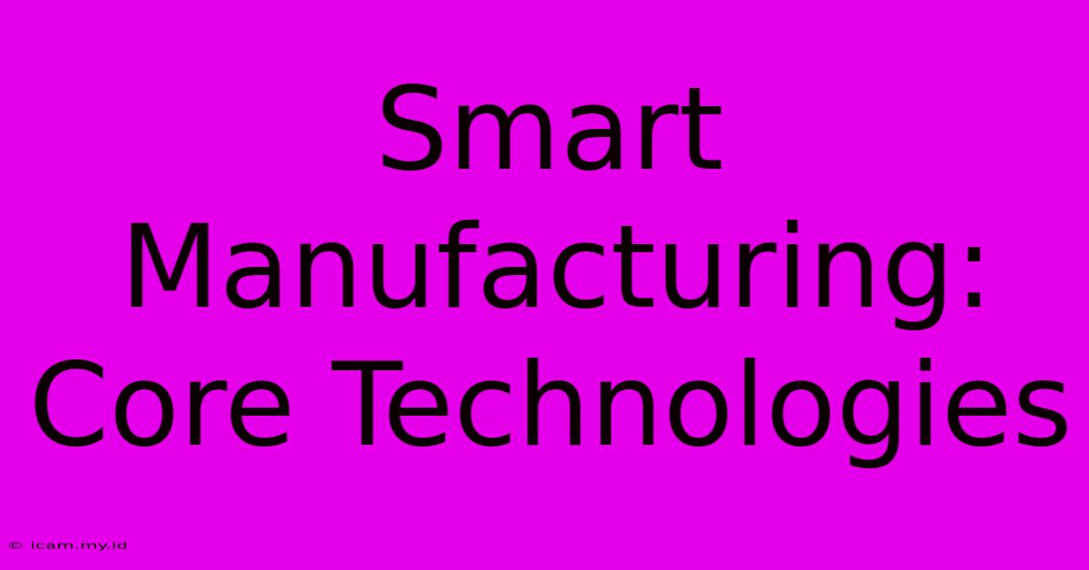 Smart Manufacturing: Core Technologies