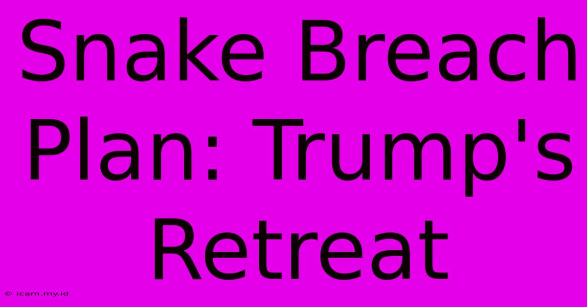 Snake Breach Plan: Trump's Retreat