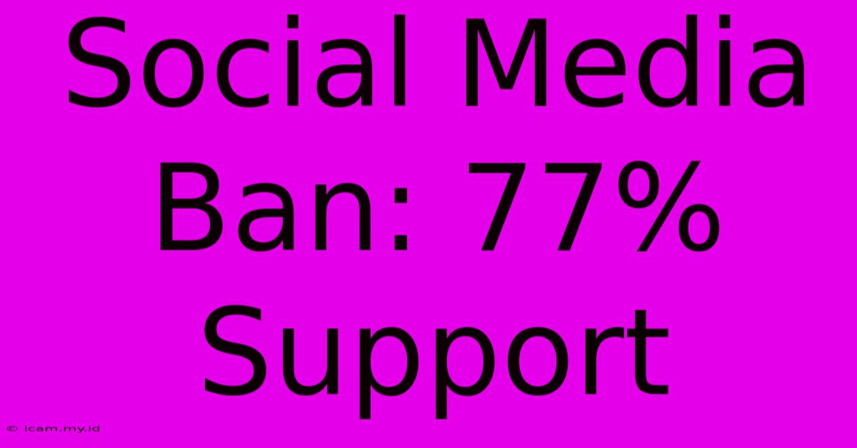 Social Media Ban: 77% Support