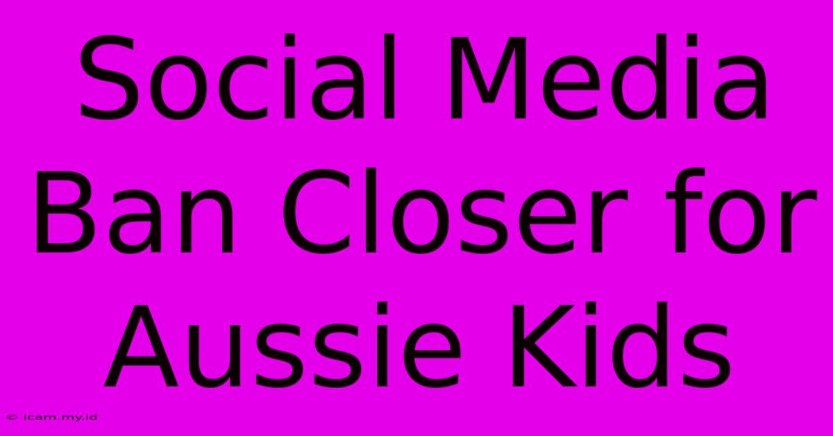 Social Media Ban Closer For Aussie Kids