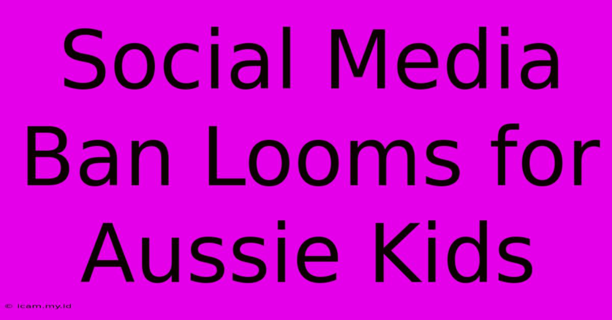 Social Media Ban Looms For Aussie Kids