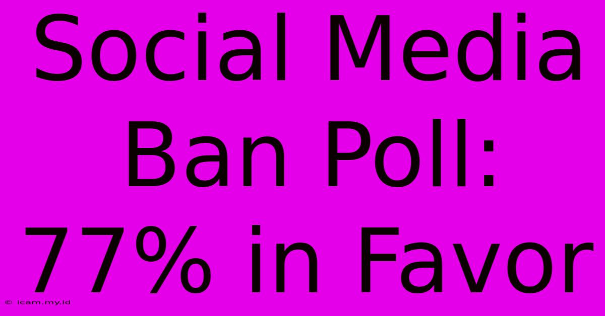 Social Media Ban Poll: 77% In Favor