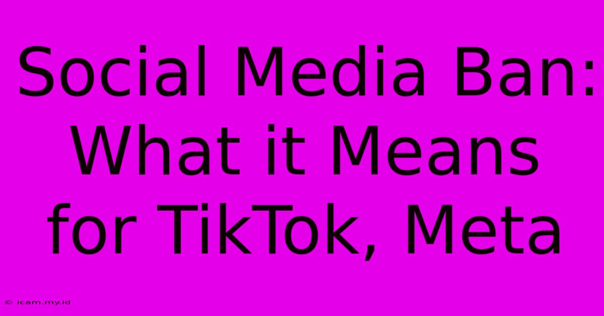 Social Media Ban: What It Means For TikTok, Meta