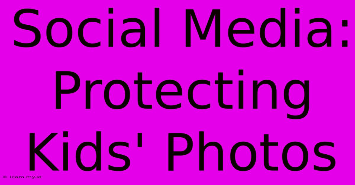 Social Media: Protecting Kids' Photos