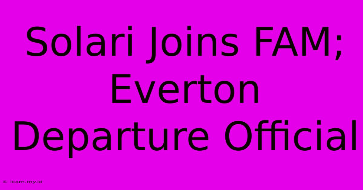 Solari Joins FAM; Everton Departure Official