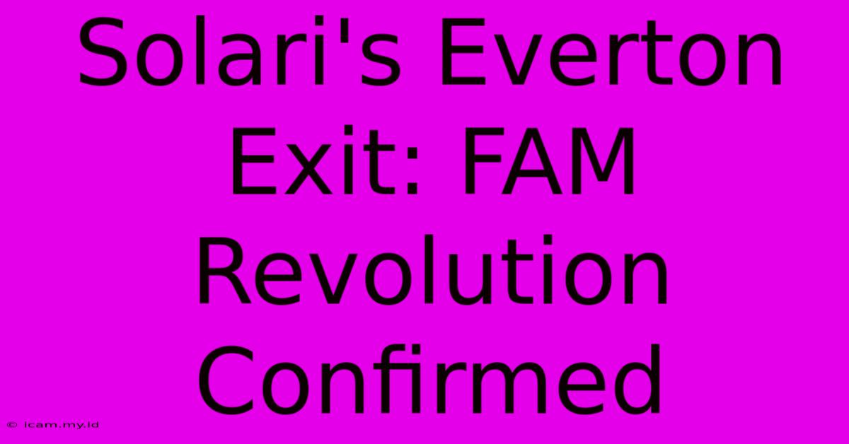 Solari's Everton Exit: FAM Revolution Confirmed