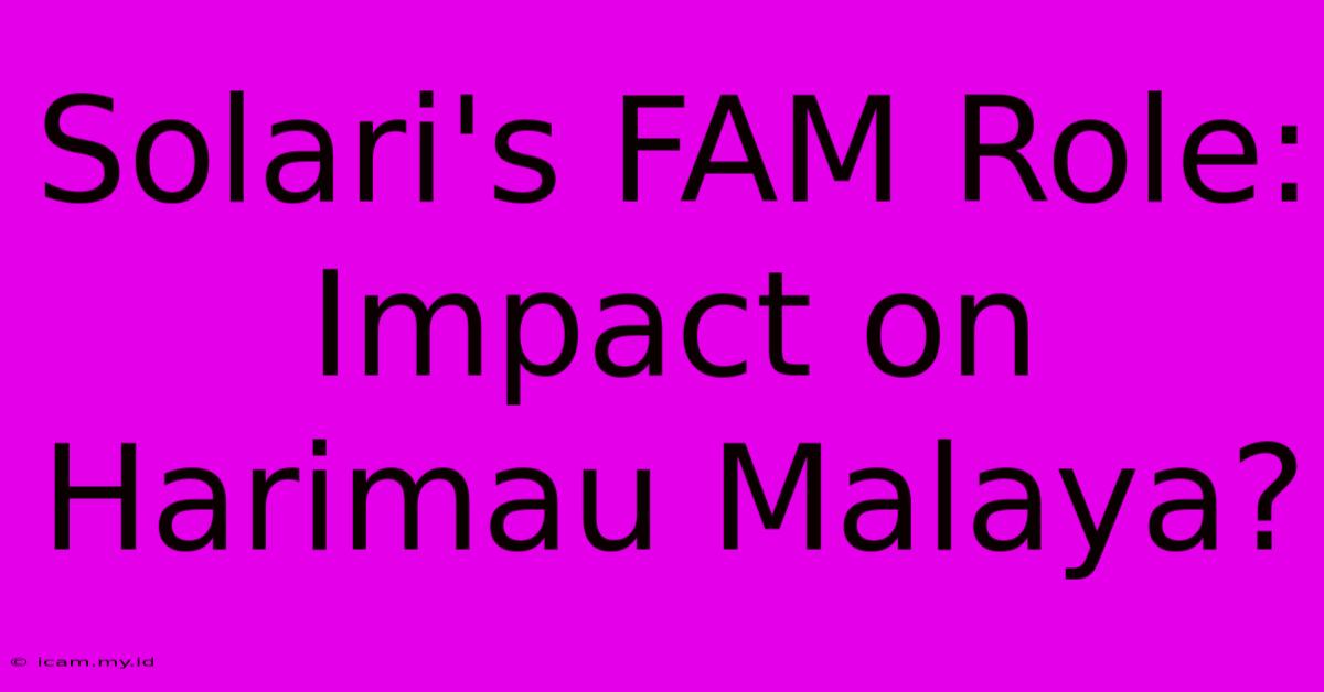 Solari's FAM Role:  Impact On Harimau Malaya?