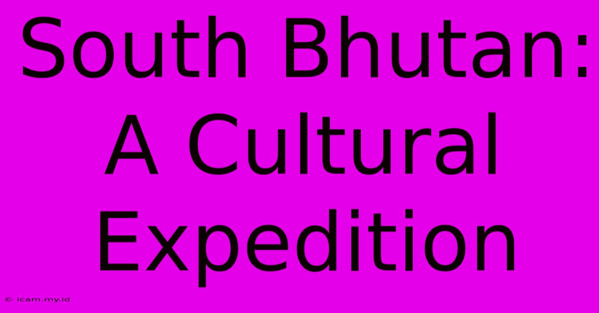 South Bhutan: A Cultural Expedition