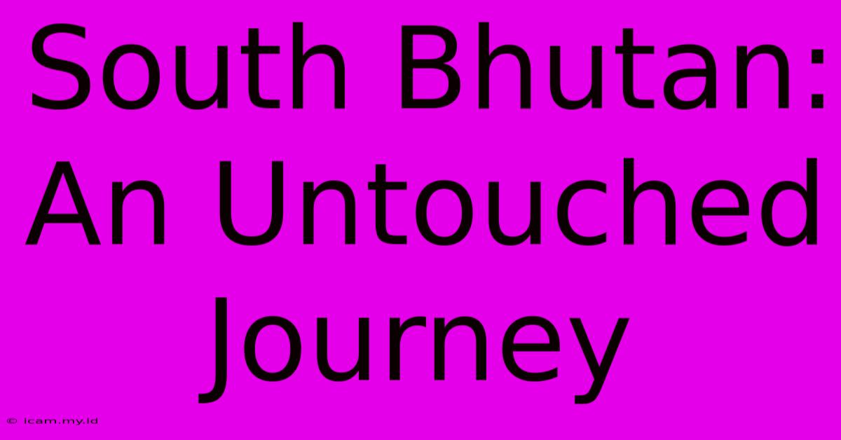 South Bhutan: An Untouched Journey