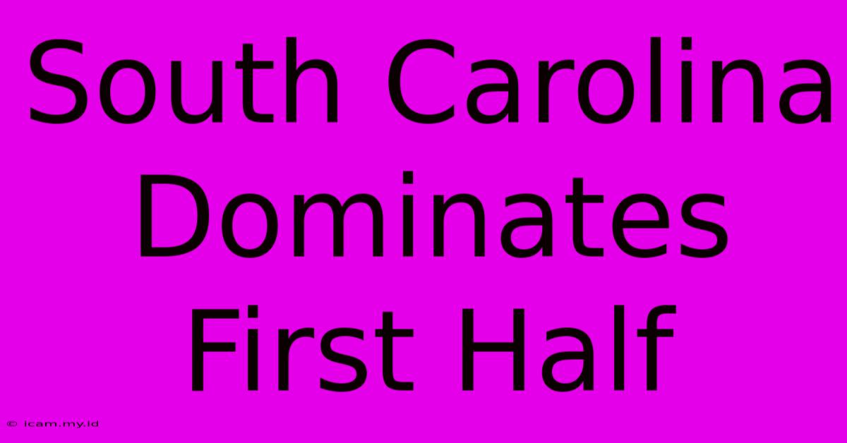 South Carolina Dominates First Half