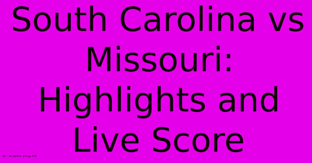 South Carolina Vs Missouri: Highlights And Live Score