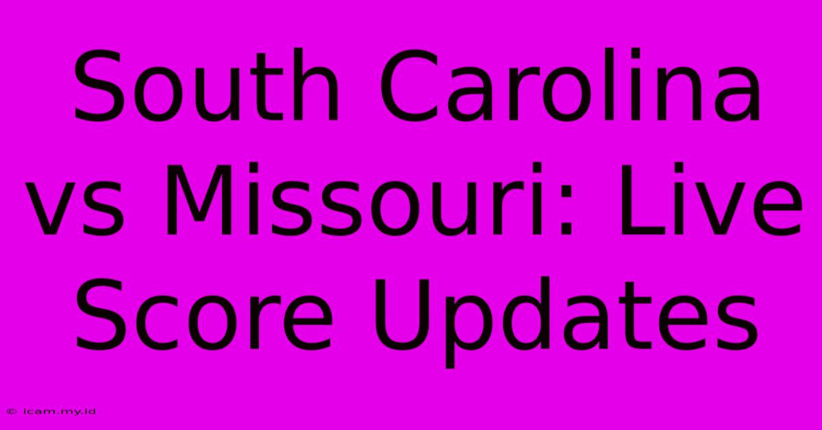 South Carolina Vs Missouri: Live Score Updates