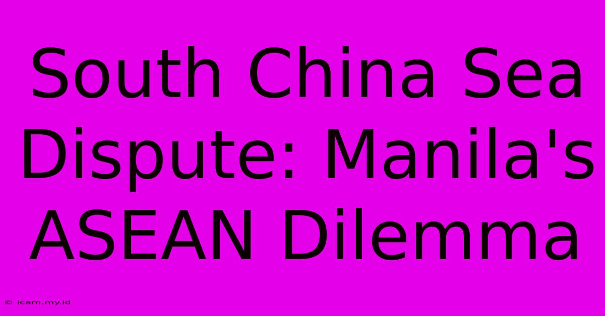 South China Sea Dispute: Manila's ASEAN Dilemma