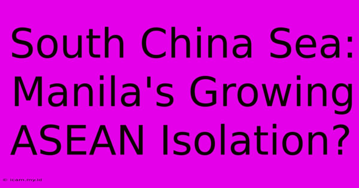 South China Sea: Manila's Growing ASEAN Isolation?