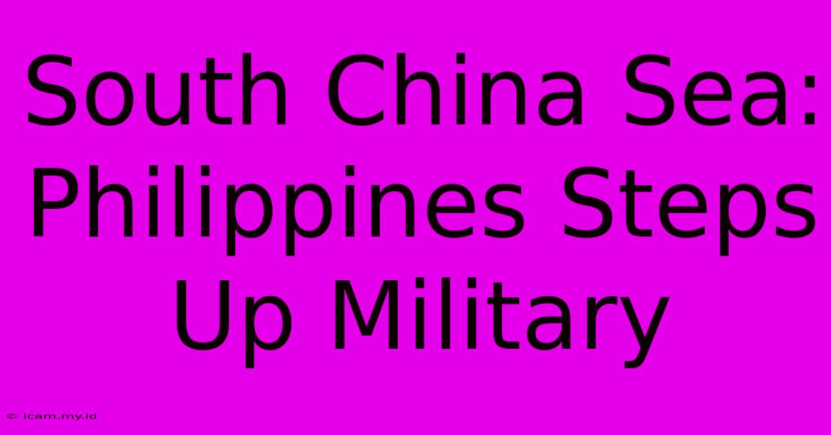 South China Sea: Philippines Steps Up Military