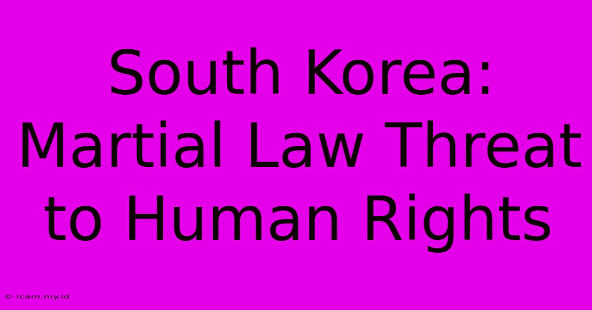 South Korea: Martial Law Threat To Human Rights